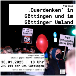 Share Pic zu der Veranstaltung. Schwarze Schrift auf weißen Kasten:"'Querdenken' in Göttingen und im Göttinger Umland" Ein weiterer Kasten mit:"eingeladen von Studis gegen rechts Göttingen 30.01.2025 | 18 Uhr ZHG 010 der Uni Göttingen, Platz der Göttinger Sieben 5. Im Hintergrund ein Bild von einem Querdenken Aufzug in Göttingen zu sehen Menschen mit Masken und u.a. einem Schild "GrundGesetz statt GreasReset FCKAMPL"