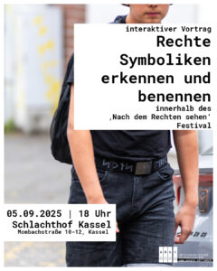 Sharepic zum Vortrag 

in zwei weißen Kästen die Daten zur Veranstaltung 
"Interaktiver Vortrag - Rechte Symboliken erkennen und benennen innerhalb des 'Nach dem Rechten sehen Festivals" 

"05.09.2025 | 18 Uhr | Schlachthof Kassel, Mombachstraße 10-12" 

Im Hintergrund ein Bild eines jungen Mannes, welcher ein Gürtel mit Runen trägt