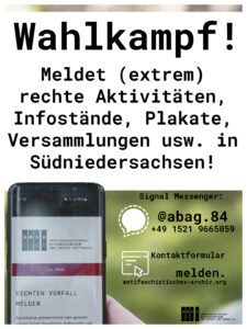 Share Pic zum Post.
Im Hintergrund ein Foto wo eine Hand ein Handy hält welches das 'Rechte Vorfall melden' Kontaktformular auf unserer Homepage offen hat. 
Oben über dem Handy schwarze Schrift auf weißem Grund:"Wahlkampf! Meldet (extrem) rechte Aktivitäten,Infostände, Plakat, Versammlungen usw. in Südniersachsen!"

Signal Messenger 

@abag.84 

+49 1521 9665059

Kontaktformular
melden.antifaschistisches-archiv.org"

Unten rechts das Logo des ABAG